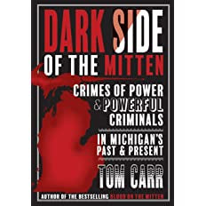 Dark Side of the Mitten: Crimes of Power & Powerful Criminals in Michigan's Past & Present